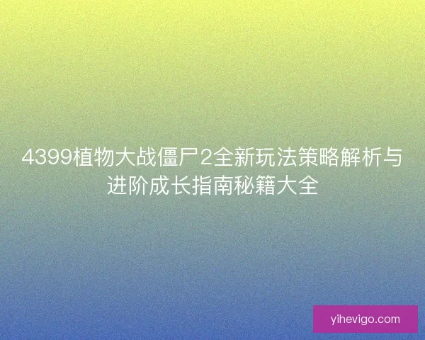 4399植物大战僵尸2全新玩法策略解析与进阶成长指南秘籍大全