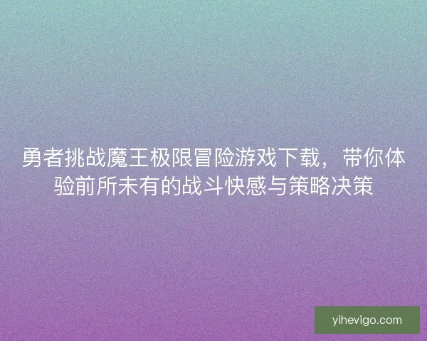 勇者挑战魔王极限冒险游戏下载，带你体验前所未有的战斗快感与策略决策