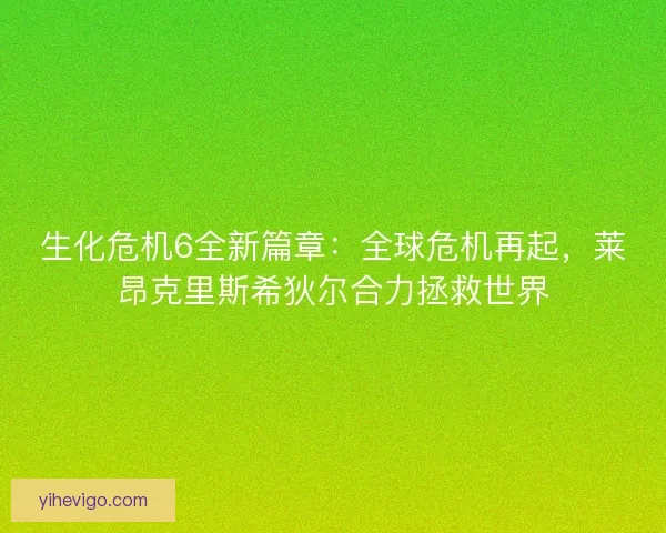 生化危机6全新篇章：全球危机再起，莱昂克里斯希狄尔合力拯救世界