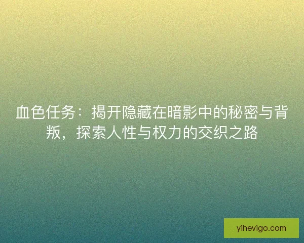 血色任务：揭开隐藏在暗影中的秘密与背叛，探索人性与权力的交织之路