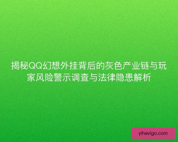 揭秘QQ幻想外挂背后的灰色产业链与玩家风险警示调查与法律隐患解析