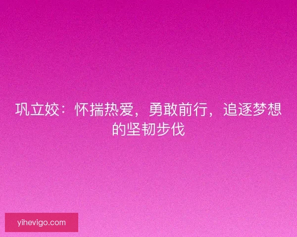 巩立姣：怀揣热爱，勇敢前行，追逐梦想的坚韧步伐