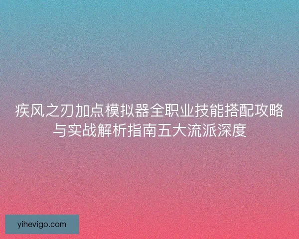 疾风之刃加点模拟器全职业技能搭配攻略与实战解析指南五大流派深度 疾风之刃加点模拟器全职业技能搭配攻略与实战解析指南五大流派深度