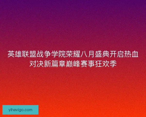 英雄联盟战争学院荣耀八月盛典开启热血对决新篇章巅峰赛事狂欢季