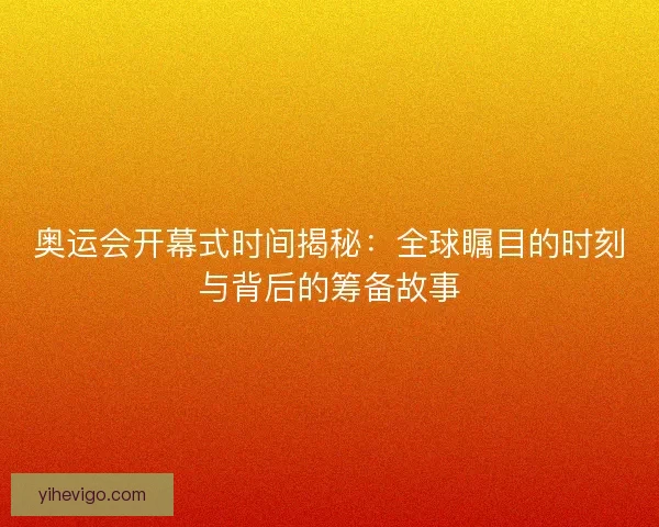 奥运会开幕式时间揭秘:全球瞩目的时刻与背后的筹备故事 奥运会开幕式时间揭秘:全球瞩目的时刻与背后的筹备故事