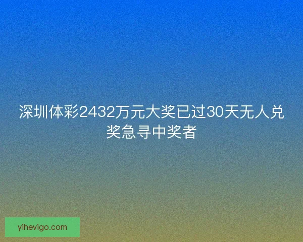 深圳体彩2432万元大奖已过30天无人兑奖急寻中奖者
