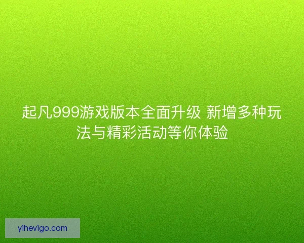 起凡999游戏版本全面升级 新增多种玩法与精彩活动等你体验 起凡999游戏版本全面升级 新增多种玩法与精彩活动等你体验