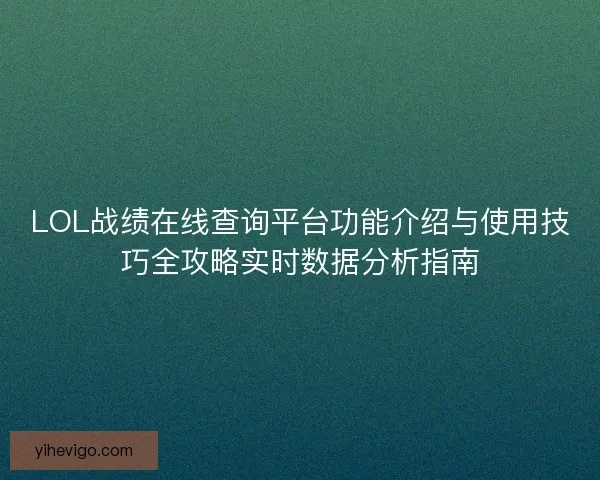 LOL战绩在线查询平台功能介绍与使用技巧全攻略实时数据分析指南