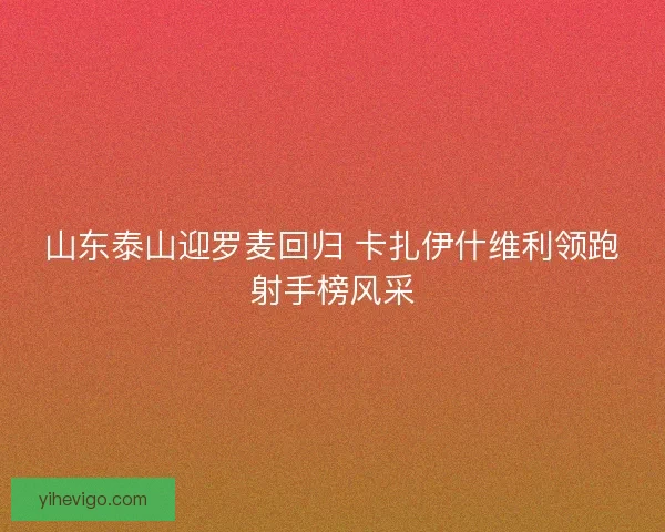 山东泰山迎罗麦回归 卡扎伊什维利领跑射手榜风采