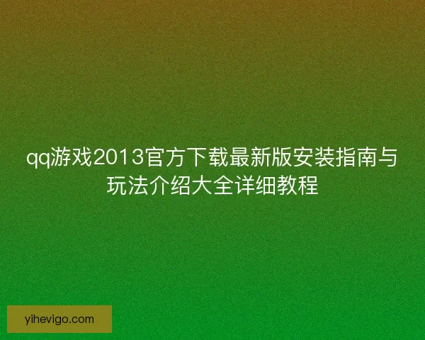 qq游戏2013官方下载最新版安装指南与玩法介绍大全详细教程