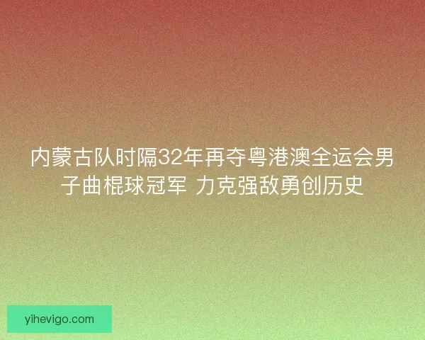 内蒙古队时隔32年再夺粤港澳全运会男子曲棍球冠军 力克强敌勇创历史 内蒙古队时隔32年再夺粤港澳全运会男子曲棍球冠军 力克强敌勇创历史